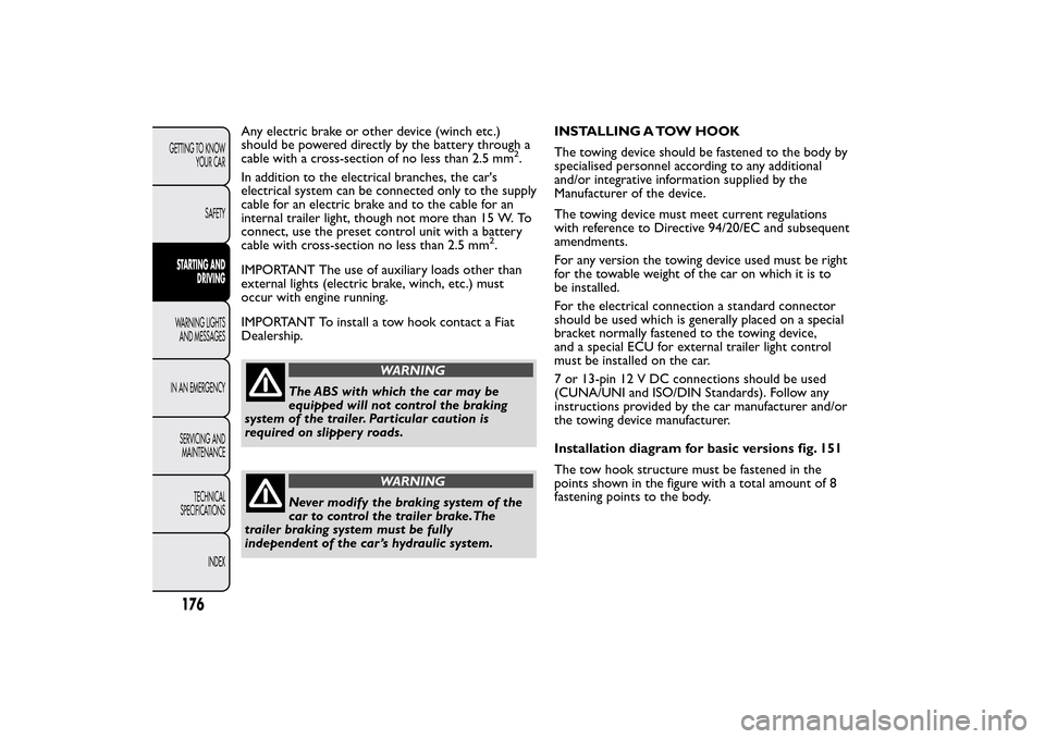 FIAT 500L LIVING 2014 2.G Owners Manual Any electric brake or other device (winch etc.)
should be powered directly by the battery through a
cable with a cross-section of no less than 2.5 mm
2.
In addition to the electrical branches, the car