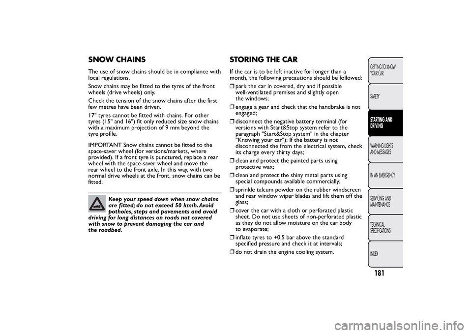 FIAT 500L LIVING 2014 2.G User Guide SNOW CHAINSThe use of snow chains should be in compliance with
local regulations.
Snow chains may be fitted to the tyres of the front
wheels (drive wheels) only.
Check the tension of the snow chains a