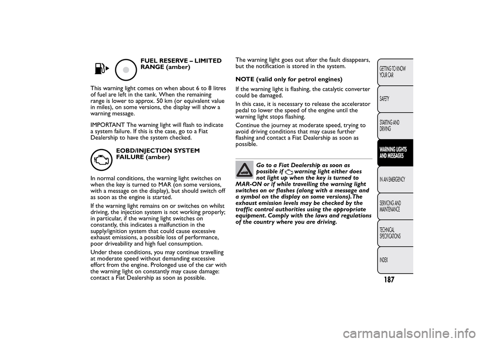 FIAT 500L LIVING 2014 2.G Owners Manual FUEL RESERVE – LIMITED
RANGE (amber)
This warning light comes on when about 6 to 8 litres
of fuel are left in the tank. When the remaining
range is lower to approx. 50 km (or equivalent value
in mil