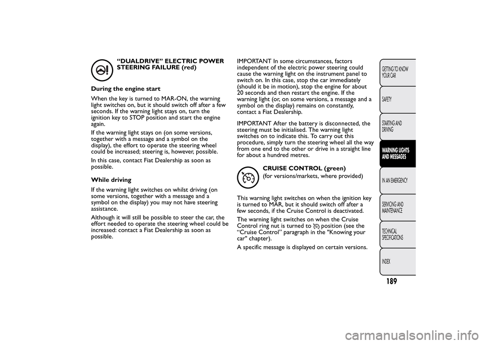 FIAT 500L LIVING 2014 2.G Owners Manual “DUALDRIVE” ELECTRIC POWER
STEERING FAILURE (red)
During the engine start
When the key is turned to MAR-ON, the warning
light switches on, but it should switch off after a few
seconds. If the warn FIAT 500L LIVING 2014 2.G Owners Manual “DUALDRIVE” ELECTRIC POWER
STEERING FAILURE (red)
During the engine start
When the key is turned to MAR-ON, the warning
light switches on, but it should switch off after a few
seconds. If the warn