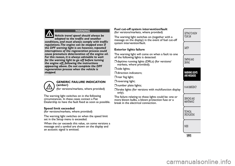 FIAT 500L LIVING 2014 2.G Owners Manual WARNING
Vehicle travel speed should always be
adapted to the traffic and weather
conditions, and must always comply with traffic
regulations.The engine can be stopped even if
the DPF warning light is 