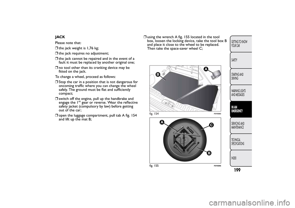 FIAT 500L LIVING 2014 2.G Owners Manual JACK
Please note that:
❒the jack weight is 1,76 kg;
❒the jack requires no adjustment;
❒the jack cannot be repaired and in the event of a
fault it must be replaced by another original one;
❒no 