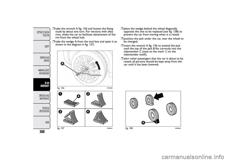 FIAT 500L LIVING 2014 2.G Owners Manual ❒take the wrench A fig. 156 and loosen the fixing
studs by about one turn. For versions with alloy
rims, shake the car to facilitate detachment of the
rim from the wheel hub;
❒take the wedge A fro