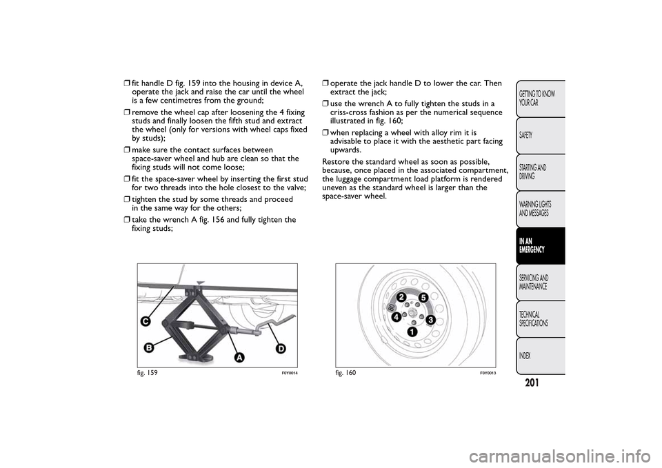 FIAT 500L LIVING 2014 2.G Owners Manual ❒fit handle D fig. 159 into the housing in device A,
operate the jack and raise the car until the wheel
is a few centimetres from the ground;
❒remove the wheel cap after loosening the 4 fixing
stu