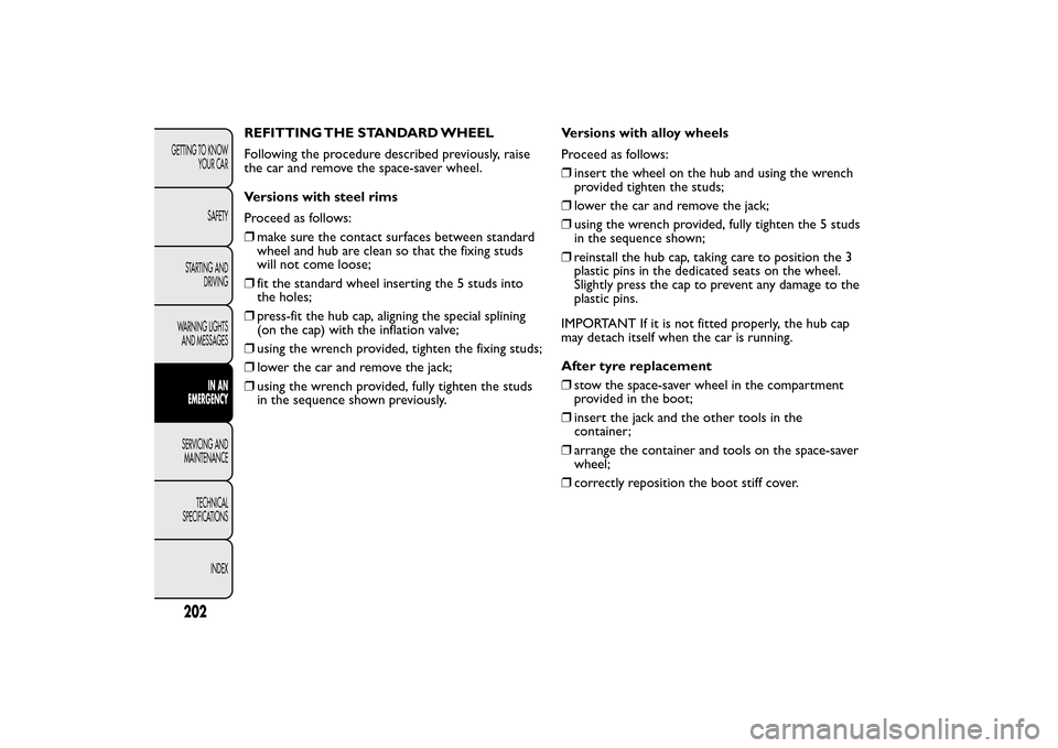 FIAT 500L LIVING 2014 2.G Owners Manual REFITTING THE STANDARD WHEEL
Following the procedure described previously, raise
the car and remove the space-saver wheel.
Versions with steel rims
Proceed as follows:
❒make sure the contact surface