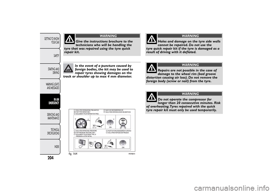 FIAT 500L LIVING 2014 2.G Owners Manual WARNING
Give the instructions brochure to the
technicians who will be handling the
tyre that was repaired using the tyre quick
repair kit .In the event of a puncture caused by
foreign bodies, the kit 