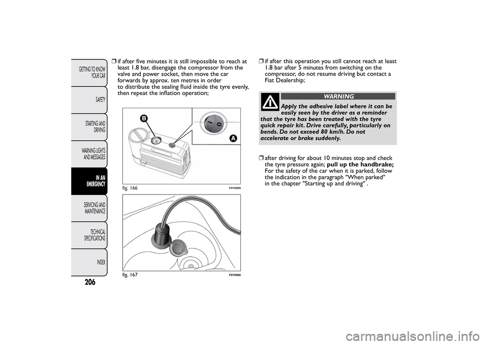 FIAT 500L LIVING 2014 2.G Owners Manual ❒if after five minutes it is still impossible to reach at
least 1.8 bar, disengage the compressor from the
valve and power socket, then move the car
forwards by approx. ten metres in order
to distri