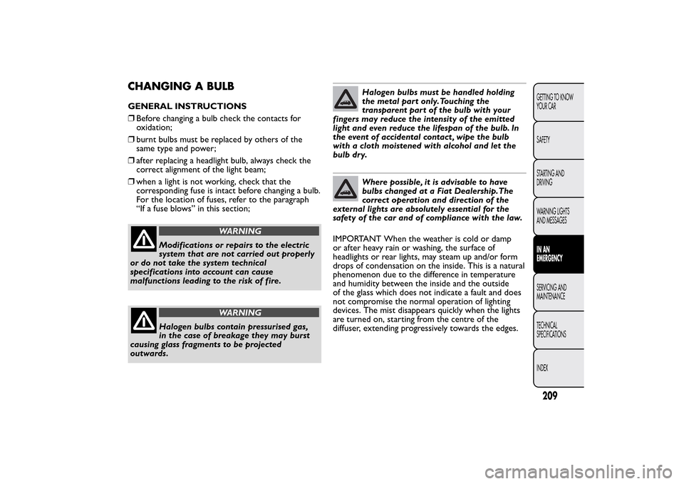 FIAT 500L LIVING 2014 2.G Owners Manual CHANGING A BULBGENERAL INSTRUCTIONS
❒Before changing a bulb check the contacts for
oxidation;
❒burnt bulbs must be replaced by others of the
same type and power;
❒after replacing a headlight bul FIAT 500L LIVING 2014 2.G Owners Manual CHANGING A BULBGENERAL INSTRUCTIONS
❒Before changing a bulb check the contacts for
oxidation;
❒burnt bulbs must be replaced by others of the
same type and power;
❒after replacing a headlight bul
