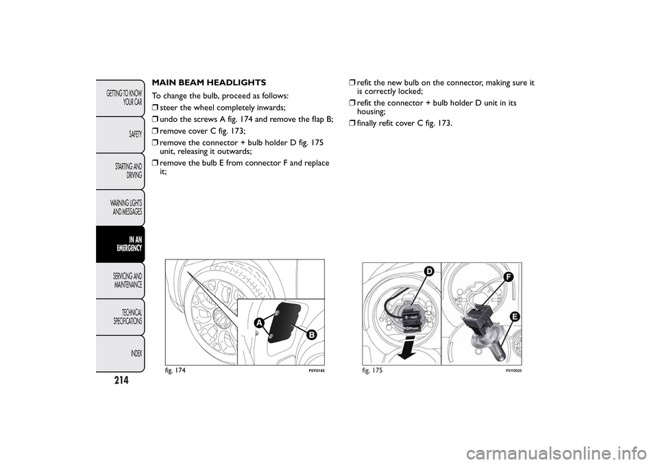 FIAT 500L LIVING 2014 2.G Owners Manual MAIN BEAM HEADLIGHTS
To change the bulb, proceed as follows:
❒steer the wheel completely inwards;
❒undo the screws A fig. 174 and remove the flap B;
❒remove cover C fig. 173;
❒remove the conne FIAT 500L LIVING 2014 2.G Owners Manual MAIN BEAM HEADLIGHTS
To change the bulb, proceed as follows:
❒steer the wheel completely inwards;
❒undo the screws A fig. 174 and remove the flap B;
❒remove cover C fig. 173;
❒remove the conne