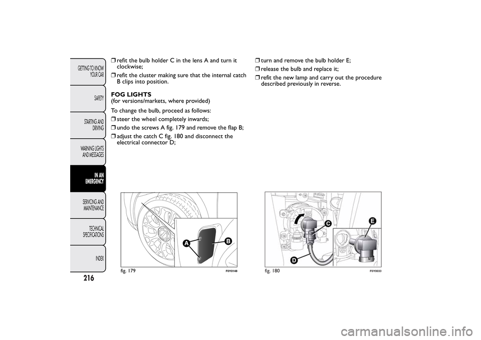 FIAT 500L LIVING 2014 2.G Owners Manual ❒refit the bulb holder C in the lens A and turn it
clockwise;
❒refit the cluster making sure that the internal catch
B clips into position.
FOG LIGHTS
(for versions/markets, where provided)
To cha FIAT 500L LIVING 2014 2.G Owners Manual ❒refit the bulb holder C in the lens A and turn it
clockwise;
❒refit the cluster making sure that the internal catch
B clips into position.
FOG LIGHTS
(for versions/markets, where provided)
To cha