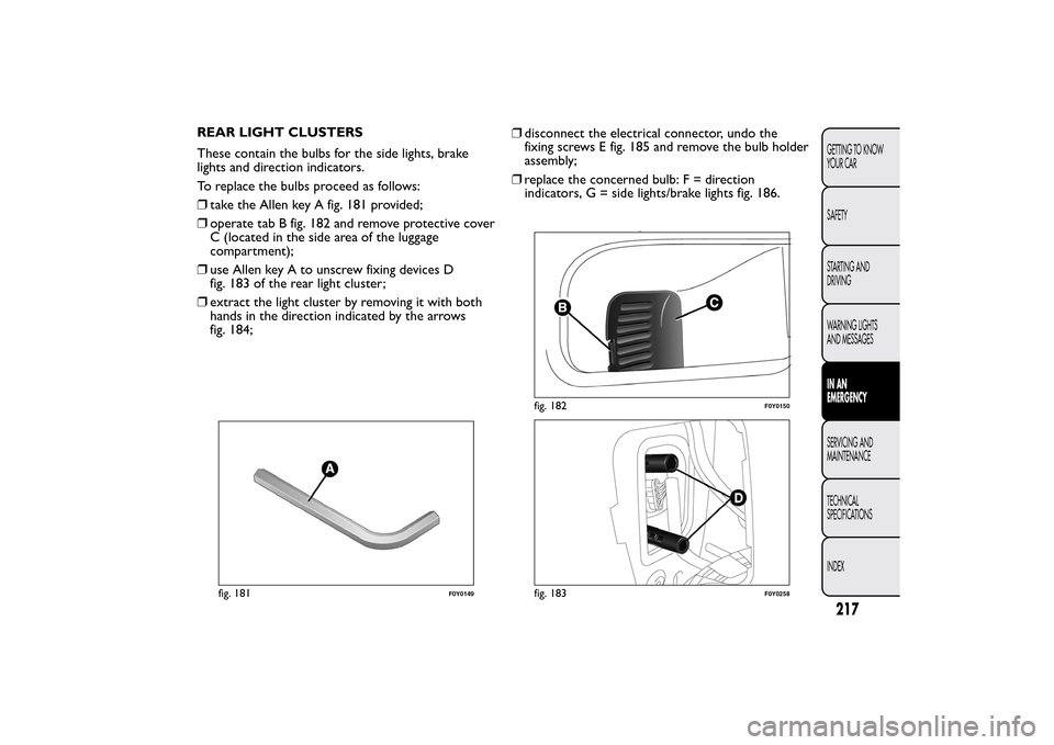 FIAT 500L LIVING 2014 2.G Owners Manual REAR LIGHT CLUSTERS
These contain the bulbs for the side lights, brake
lights and direction indicators.
To replace the bulbs proceed as follows:
❒take the Allen key A fig. 181 provided;
❒operate t FIAT 500L LIVING 2014 2.G Owners Manual REAR LIGHT CLUSTERS
These contain the bulbs for the side lights, brake
lights and direction indicators.
To replace the bulbs proceed as follows:
❒take the Allen key A fig. 181 provided;
❒operate t