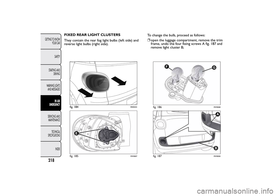 FIAT 500L LIVING 2014 2.G Owners Manual FIXED REAR LIGHT CLUSTERS
They contain the rear fog light bulbs (left side) and
reverse light bulbs (right side).To change the bulb, proceed as follows:
❒open the luggage compartment, remove the tri