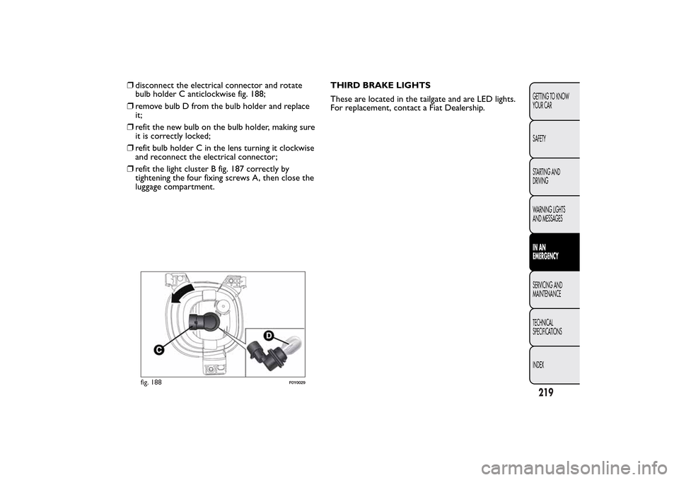 FIAT 500L LIVING 2014 2.G Owners Manual ❒disconnect the electrical connector and rotate
bulb holder C anticlockwise fig. 188;
❒remove bulb D from the bulb holder and replace
it;
❒refit the new bulb on the bulb holder, making sure
it i FIAT 500L LIVING 2014 2.G Owners Manual ❒disconnect the electrical connector and rotate
bulb holder C anticlockwise fig. 188;
❒remove bulb D from the bulb holder and replace
it;
❒refit the new bulb on the bulb holder, making sure
it i