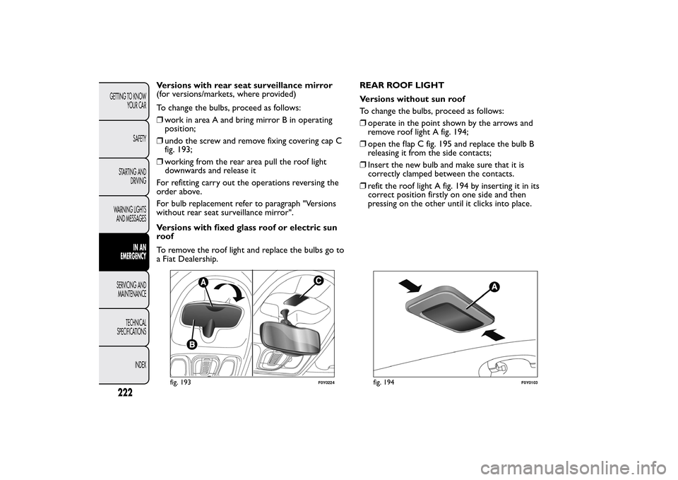 FIAT 500L LIVING 2014 2.G Owners Manual Versions with rear seat surveillance mirror
(for versions/markets, where provided)
To change the bulbs, proceed as follows:
❒work in area A and bring mirror B in operating
position;
❒undo the scre FIAT 500L LIVING 2014 2.G Owners Manual Versions with rear seat surveillance mirror
(for versions/markets, where provided)
To change the bulbs, proceed as follows:
❒work in area A and bring mirror B in operating
position;
❒undo the scre