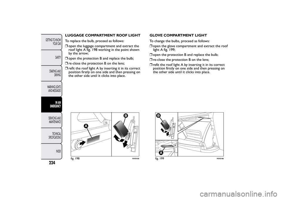 FIAT 500L LIVING 2014 2.G Owners Manual LUGGAGE COMPARTMENT ROOF LIGHT
To replace the bulb, proceed as follows:
❒open the luggage compartment and extract the
roof light A fig. 198 working in the point shown
by the arrow;
❒open the prote FIAT 500L LIVING 2014 2.G Owners Manual LUGGAGE COMPARTMENT ROOF LIGHT
To replace the bulb, proceed as follows:
❒open the luggage compartment and extract the
roof light A fig. 198 working in the point shown
by the arrow;
❒open the prote