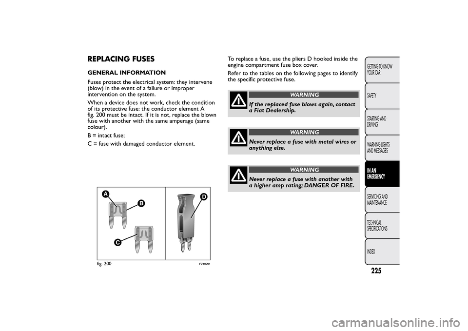 FIAT 500L LIVING 2014 2.G Owners Manual REPLACING FUSESGENERAL INFORMATION
Fuses protect the electrical system: they intervene
(blow) in the event of a failure or improper
intervention on the system.
When a device does not work, check the c FIAT 500L LIVING 2014 2.G Owners Manual REPLACING FUSESGENERAL INFORMATION
Fuses protect the electrical system: they intervene
(blow) in the event of a failure or improper
intervention on the system.
When a device does not work, check the c