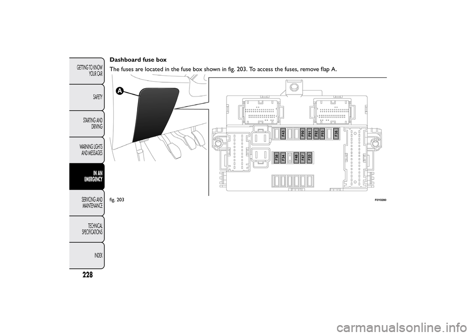 FIAT 500L LIVING 2014 2.G Owners Manual Dashboard fuse box
The fuses are located in the fuse box shown in fig. 203. To access the fuses, remove flap A.fig. 203
F0Y0280
228GETTING TO KNOW
YOUR CAR
SAFETY
STARTING AND
DRIVING
WARNING LIGHTS
A FIAT 500L LIVING 2014 2.G Owners Manual Dashboard fuse box
The fuses are located in the fuse box shown in fig. 203. To access the fuses, remove flap A.fig. 203
F0Y0280
228GETTING TO KNOW
YOUR CAR
SAFETY
STARTING AND
DRIVING
WARNING LIGHTS
A