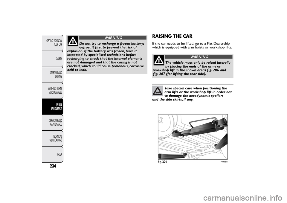 FIAT 500L LIVING 2014 2.G Owners Manual WARNING
Do not tr y to recharge a frozen batter y;
defrost it first to prevent the risk of
explosion. If the battery was frozen, have it
inspected by specialised technicians before
recharging to check FIAT 500L LIVING 2014 2.G Owners Manual WARNING
Do not tr y to recharge a frozen batter y;
defrost it first to prevent the risk of
explosion. If the battery was frozen, have it
inspected by specialised technicians before
recharging to check