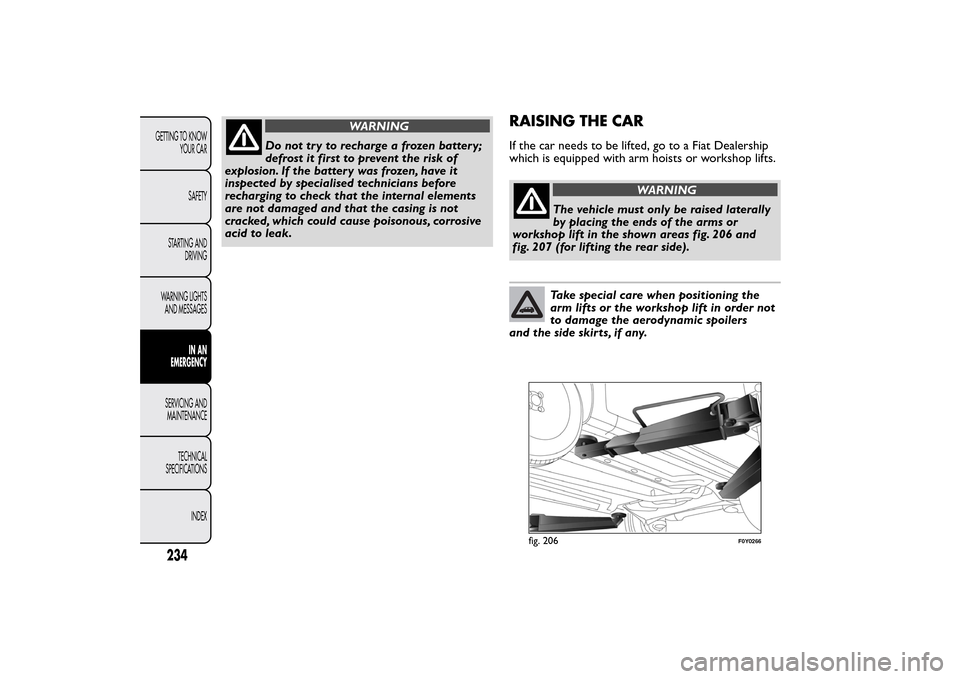 FIAT 500L LIVING 2014 2.G Owners Manual WARNING
Do not tr y to recharge a frozen batter y;
defrost it first to prevent the risk of
explosion. If the battery was frozen, have it
inspected by specialised technicians before
recharging to check