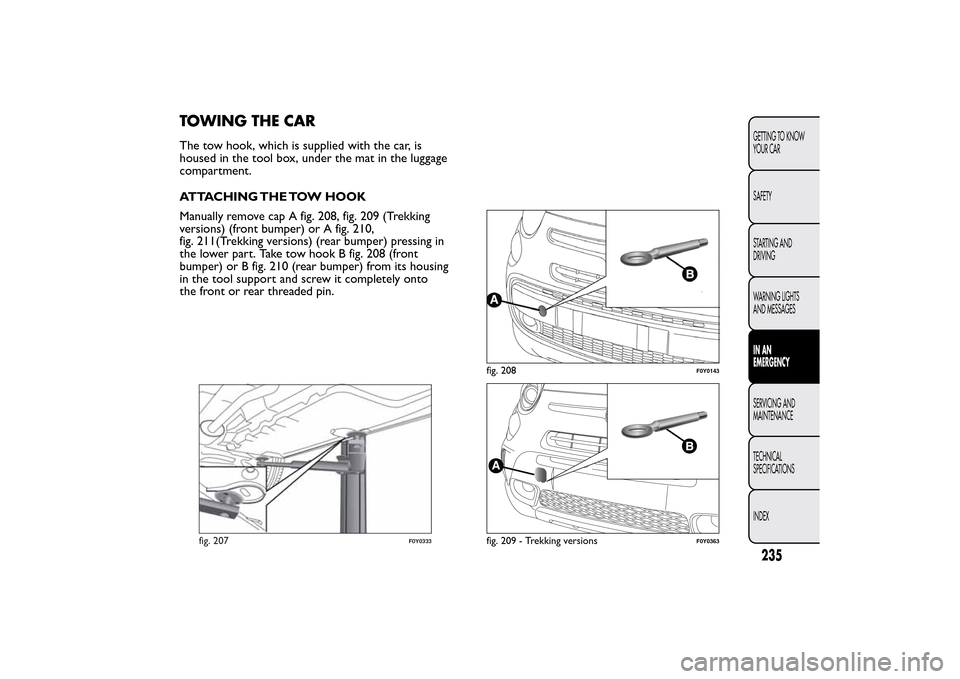 FIAT 500L LIVING 2014 2.G Owners Manual TOWING THE CARThe tow hook, which is supplied with the car, is
housed in the tool box, under the mat in the luggage
compartment.
ATTACHING THE TOW HOOK
Manually remove cap A fig. 208, fig. 209 (Trekki FIAT 500L LIVING 2014 2.G Owners Manual TOWING THE CARThe tow hook, which is supplied with the car, is
housed in the tool box, under the mat in the luggage
compartment.
ATTACHING THE TOW HOOK
Manually remove cap A fig. 208, fig. 209 (Trekki