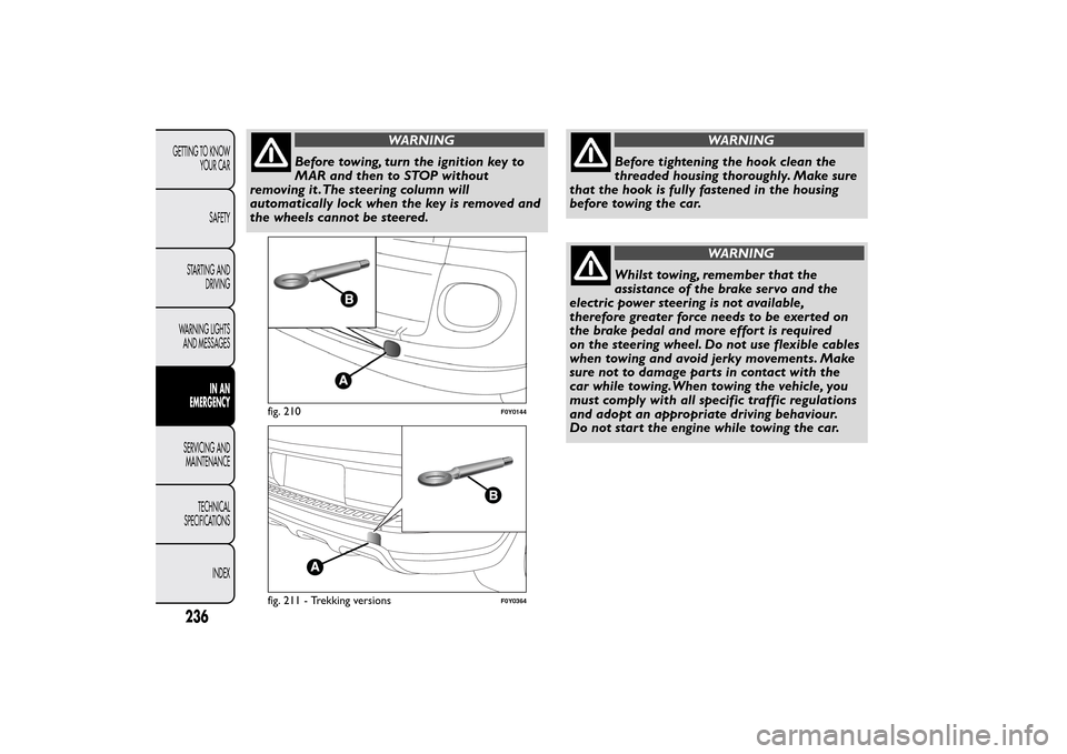 FIAT 500L LIVING 2014 2.G Owners Manual WARNING
Before towing, turn the ignition key to
MAR and then to STOP without
removing it .The steering column will
automatically lock when the key is removed and
the wheels cannot be steered.
WARNING
FIAT 500L LIVING 2014 2.G Owners Manual WARNING
Before towing, turn the ignition key to
MAR and then to STOP without
removing it .The steering column will
automatically lock when the key is removed and
the wheels cannot be steered.
WARNING