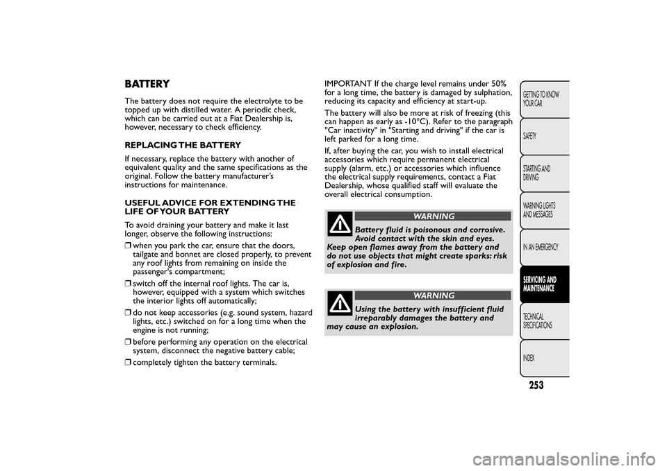 FIAT 500L LIVING 2014 2.G Owners Manual BATTERYThe battery does not require the electrolyte to be
topped up with distilled water. A periodic check,
which can be carried out at a Fiat Dealership is,
however, necessary to check efficiency.
RE FIAT 500L LIVING 2014 2.G Owners Manual BATTERYThe battery does not require the electrolyte to be
topped up with distilled water. A periodic check,
which can be carried out at a Fiat Dealership is,
however, necessary to check efficiency.
RE