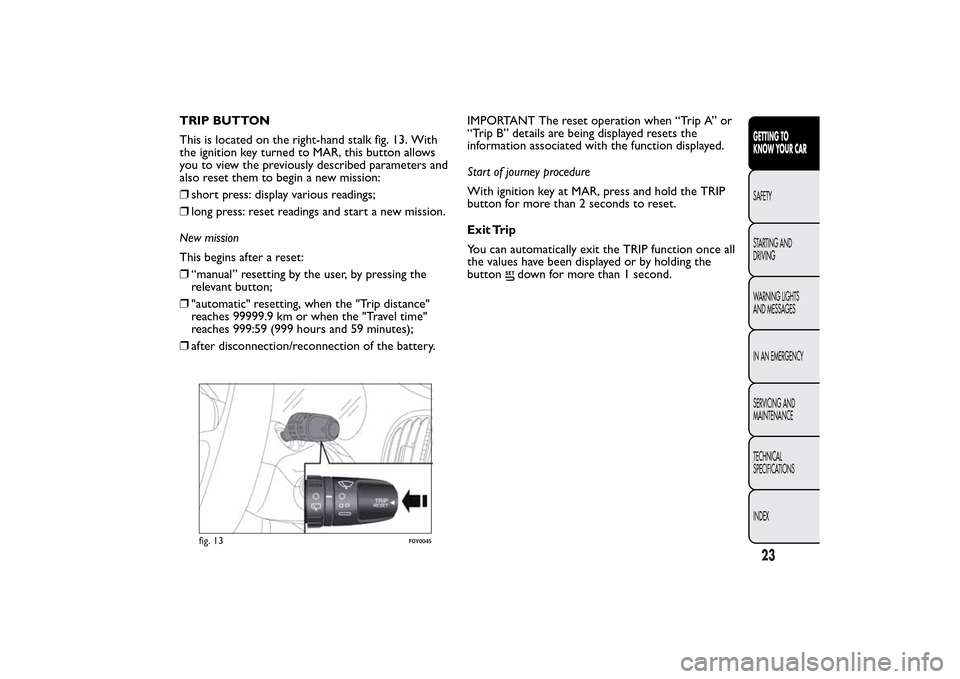 FIAT 500L LIVING 2014 2.G Owners Manual TRIP BUTTON
This is located on the right-hand stalk fig. 13. With
the ignition key turned to MAR, this button allows
you to view the previously described parameters and
also reset them to begin a new FIAT 500L LIVING 2014 2.G Owners Manual TRIP BUTTON
This is located on the right-hand stalk fig. 13. With
the ignition key turned to MAR, this button allows
you to view the previously described parameters and
also reset them to begin a new