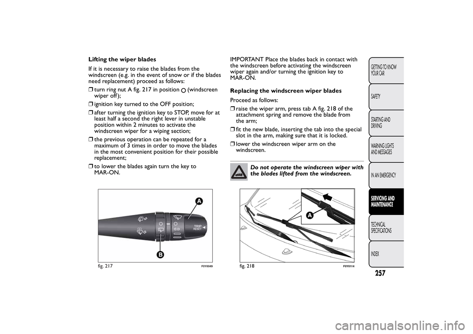 FIAT 500L LIVING 2014 2.G Owners Manual Lifting the wiper blades
If it is necessary to raise the blades from the
windscreen (e.g. in the event of snow or if the blades
need replacement) proceed as follows:
❒turn ring nut A fig. 217 in pos