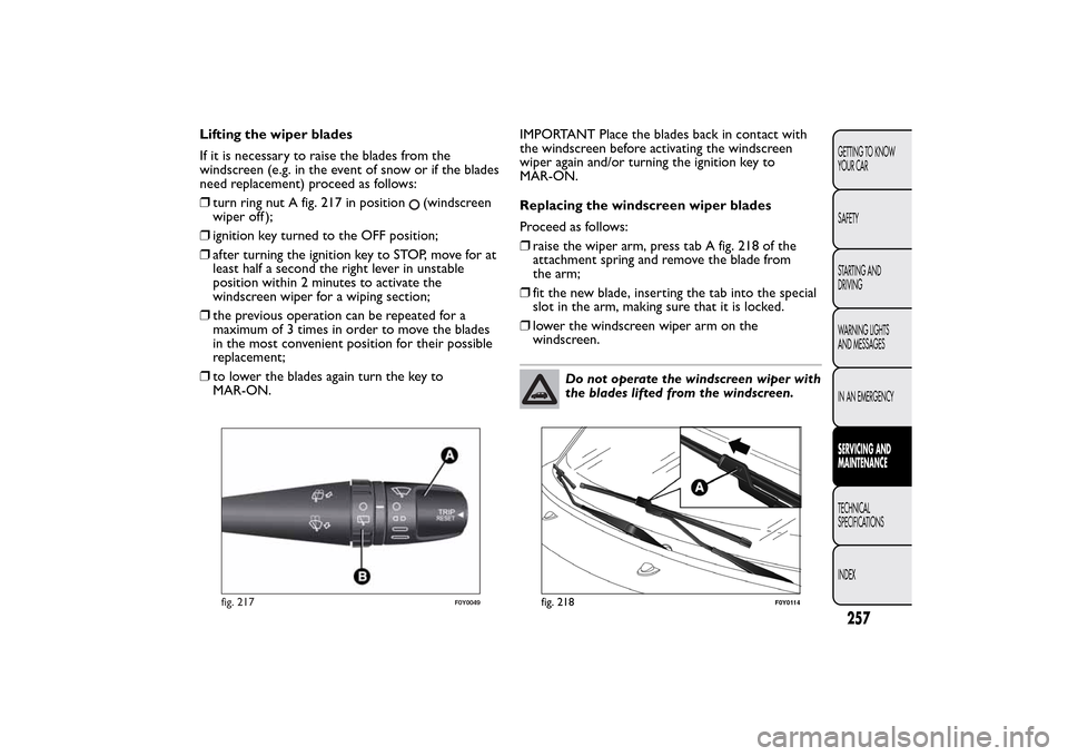 FIAT 500L LIVING 2014 2.G Owners Manual Lifting the wiper blades
If it is necessary to raise the blades from the
windscreen (e.g. in the event of snow or if the blades
need replacement) proceed as follows:
❒turn ring nut A fig. 217 in pos FIAT 500L LIVING 2014 2.G Owners Manual Lifting the wiper blades
If it is necessary to raise the blades from the
windscreen (e.g. in the event of snow or if the blades
need replacement) proceed as follows:
❒turn ring nut A fig. 217 in pos