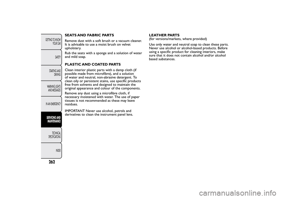 FIAT 500L LIVING 2014 2.G Owners Manual SEATS AND FABRIC PARTS
Remove dust with a soft brush or a vacuum cleaner.
It is advisable to use a moist brush on velvet
upholstery.
Rub the seats with a sponge and a solution of water
and mild soap.
