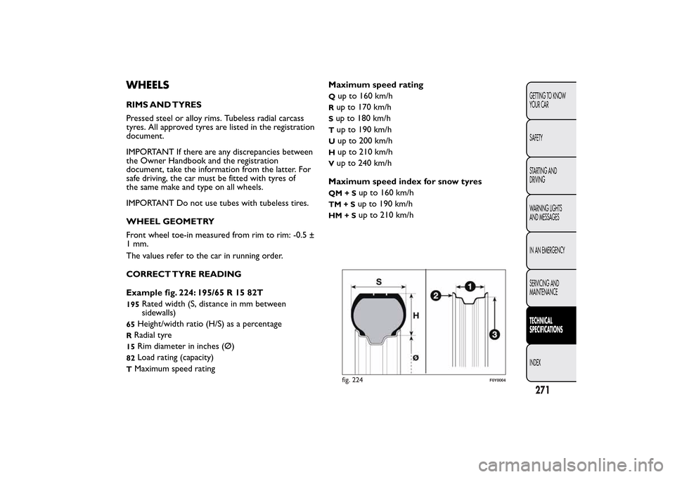 FIAT 500L LIVING 2014 2.G Owners Manual WHEELSRIMS AND TYRES
Pressed steel or alloy rims. Tubeless radial carcass
tyres. All approved tyres are listed in the registration
document.
IMPORTANT If there are any discrepancies between
the Owner 