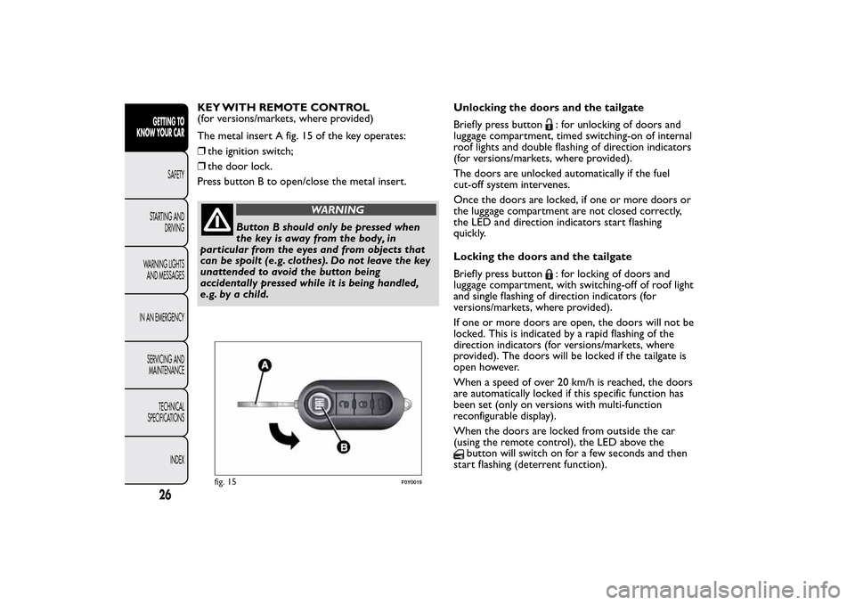 FIAT 500L LIVING 2014 2.G Owners Manual KEY WITH REMOTE CONTROL
(for versions/markets, where provided)
The metal insert A fig. 15 of the key operates:
❒the ignition switch;
❒the door lock.
Press button B to open/close the metal insert.
FIAT 500L LIVING 2014 2.G Owners Manual KEY WITH REMOTE CONTROL
(for versions/markets, where provided)
The metal insert A fig. 15 of the key operates:
❒the ignition switch;
❒the door lock.
Press button B to open/close the metal insert.