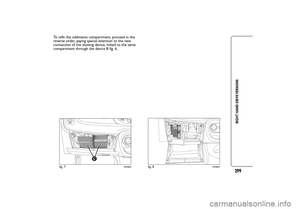 FIAT 500L LIVING 2014 2.G Owners Manual To refit the oddments compartment, proceed in the
reverse order, paying special attention to the new
connection of the slowing device, linked to the same
compartment through the device B fig. 6.
fig. 