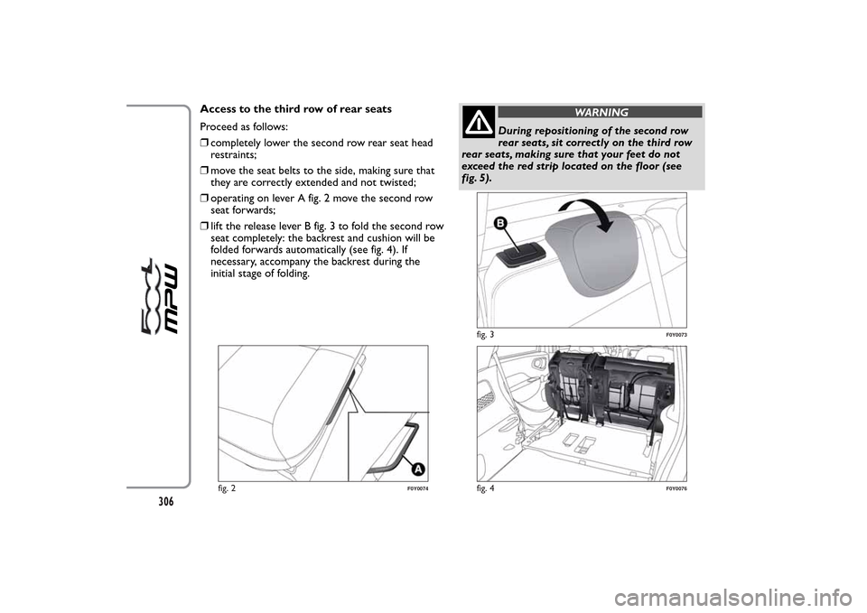 FIAT 500L LIVING 2014 2.G Owners Manual Access to the third row of rear seats
Proceed as follows:
❒completely lower the second row rear seat head
restraints;
❒move the seat belts to the side, making sure that
they are correctly extended