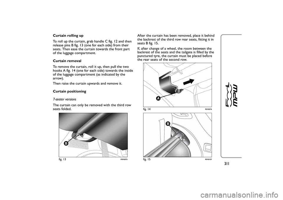 FIAT 500L LIVING 2014 2.G Owners Manual Curtain rolling up
To roll up the curtain, grab handle C fig. 12 and then
release pins B fig. 13 (one for each side) from their
seats. Then ease the curtain towards the front part
of the luggage compa FIAT 500L LIVING 2014 2.G Owners Manual Curtain rolling up
To roll up the curtain, grab handle C fig. 12 and then
release pins B fig. 13 (one for each side) from their
seats. Then ease the curtain towards the front part
of the luggage compa