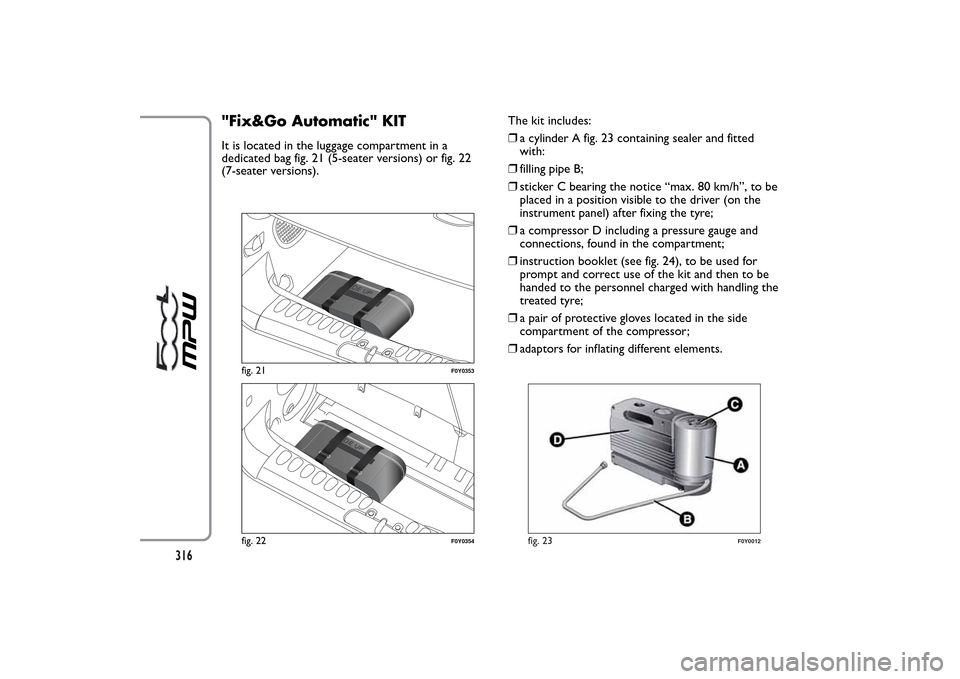 FIAT 500L LIVING 2014 2.G Owners Manual "Fix&Go Automatic" KITIt is located in the luggage compartment in a
dedicated bag fig. 21 (5-seater versions) or fig. 22
(7-seater versions).The kit includes:
❒a cylinder A fig. 23 containing sealer FIAT 500L LIVING 2014 2.G Owners Manual "Fix&Go Automatic" KITIt is located in the luggage compartment in a
dedicated bag fig. 21 (5-seater versions) or fig. 22
(7-seater versions).The kit includes:
❒a cylinder A fig. 23 containing sealer