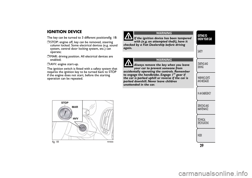 FIAT 500L LIVING 2014 2.G Owners Manual IGNITION DEVICEThe key can be turned to 3 different positionsfig. 18:
❒STOP: engine off, key can be removed, steering
column locked. Some electrical devices (e.g. sound
system, central door locking 