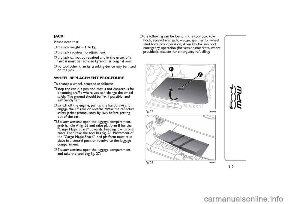 FIAT 500L LIVING 2014 2.G Owners Manual JACK
Please note that:
❒the jack weight is 1.76 kg;
❒the jack requires no adjustment;
❒the jack cannot be repaired and in the event of a
fault it must be replaced by another original one;
❒no FIAT 500L LIVING 2014 2.G Owners Manual JACK
Please note that:
❒the jack weight is 1.76 kg;
❒the jack requires no adjustment;
❒the jack cannot be repaired and in the event of a
fault it must be replaced by another original one;
❒no