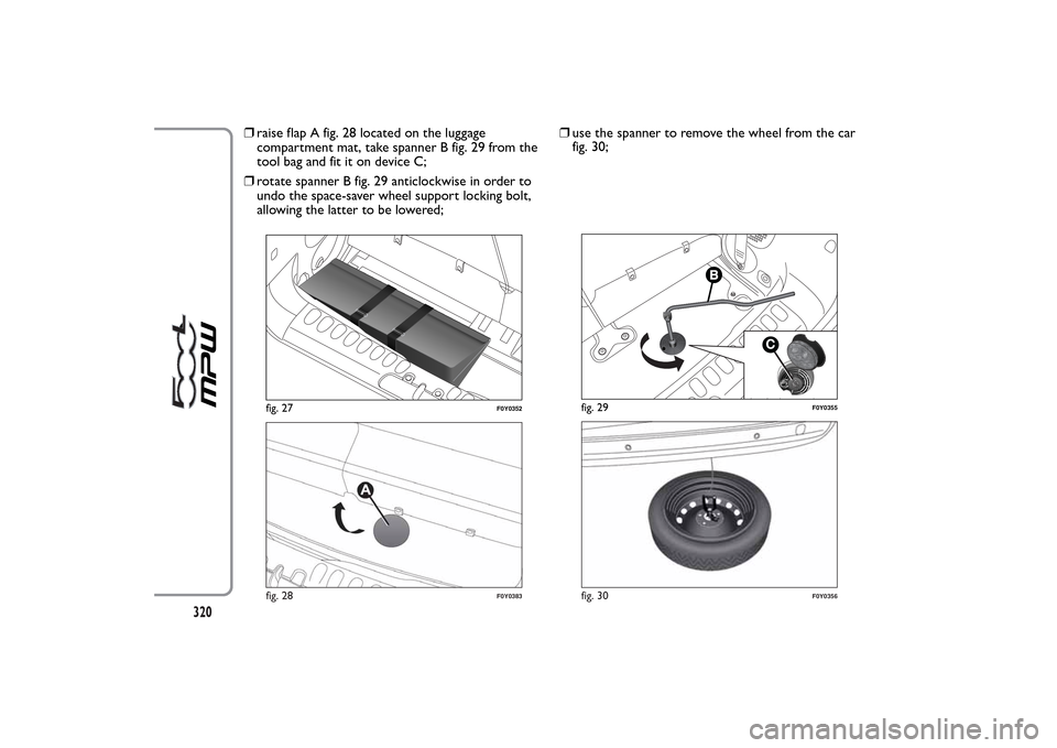 FIAT 500L LIVING 2014 2.G Owners Manual ❒raise flap A fig. 28 located on the luggage
compartment mat, take spanner B fig. 29 from the
tool bag and fit it on device C;
❒rotate spanner B fig. 29 anticlockwise in order to
undo the space-sa FIAT 500L LIVING 2014 2.G Owners Manual ❒raise flap A fig. 28 located on the luggage
compartment mat, take spanner B fig. 29 from the
tool bag and fit it on device C;
❒rotate spanner B fig. 29 anticlockwise in order to
undo the space-sa