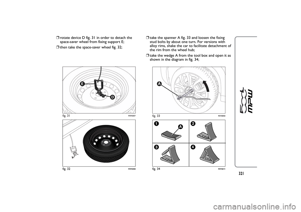 FIAT 500L LIVING 2014 2.G Owners Manual ❒rotate device D fig. 31 in order to detach the
space-saver wheel from fixing support E;
❒then take the space-saver wheel fig. 32;❒take the spanner A fig. 33 and loosen the fixing
stud bolts by 