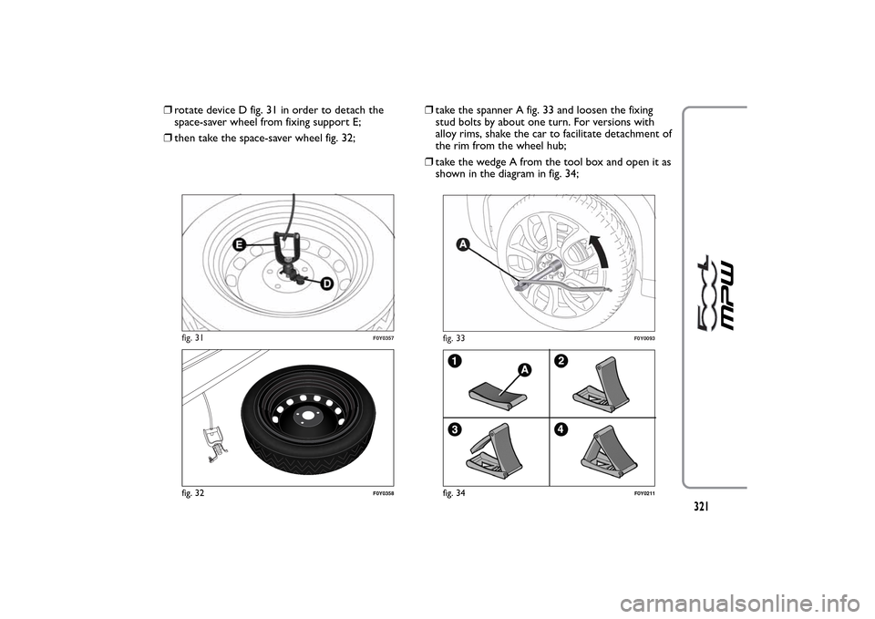 FIAT 500L LIVING 2014 2.G Owners Manual ❒rotate device D fig. 31 in order to detach the
space-saver wheel from fixing support E;
❒then take the space-saver wheel fig. 32;❒take the spanner A fig. 33 and loosen the fixing
stud bolts by FIAT 500L LIVING 2014 2.G Owners Manual ❒rotate device D fig. 31 in order to detach the
space-saver wheel from fixing support E;
❒then take the space-saver wheel fig. 32;❒take the spanner A fig. 33 and loosen the fixing
stud bolts by