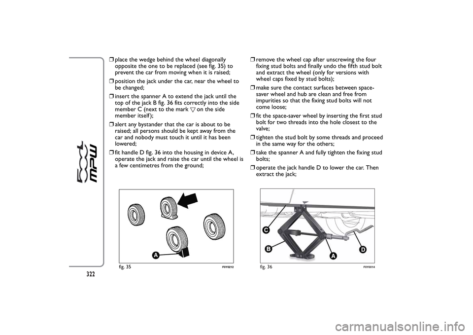 FIAT 500L LIVING 2014 2.G Owners Manual ❒place the wedge behind the wheel diagonally
opposite the one to be replaced (see fig. 35) to
prevent the car from moving when it is raised;
❒position the jack under the car, near the wheel to
be FIAT 500L LIVING 2014 2.G Owners Manual ❒place the wedge behind the wheel diagonally
opposite the one to be replaced (see fig. 35) to
prevent the car from moving when it is raised;
❒position the jack under the car, near the wheel to
be
