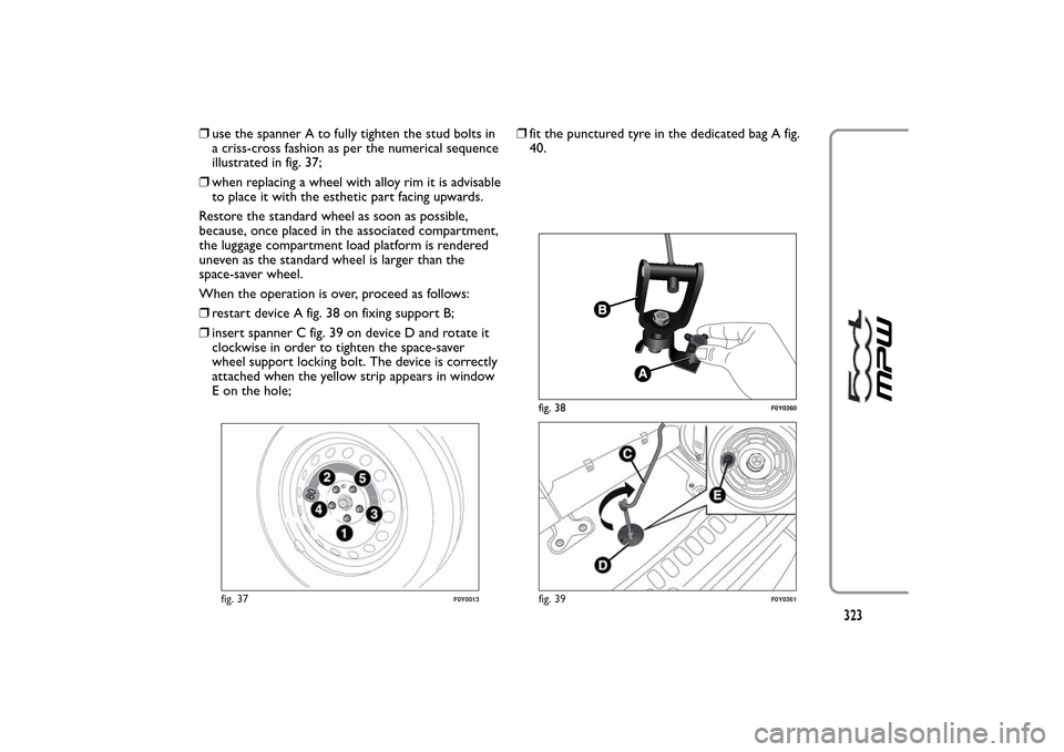 FIAT 500L LIVING 2014 2.G Owners Manual ❒use the spanner A to fully tighten the stud bolts in
a criss-cross fashion as per the numerical sequence
illustrated in fig. 37;
❒when replacing a wheel with alloy rim it is advisable
to place it FIAT 500L LIVING 2014 2.G Owners Manual ❒use the spanner A to fully tighten the stud bolts in
a criss-cross fashion as per the numerical sequence
illustrated in fig. 37;
❒when replacing a wheel with alloy rim it is advisable
to place it