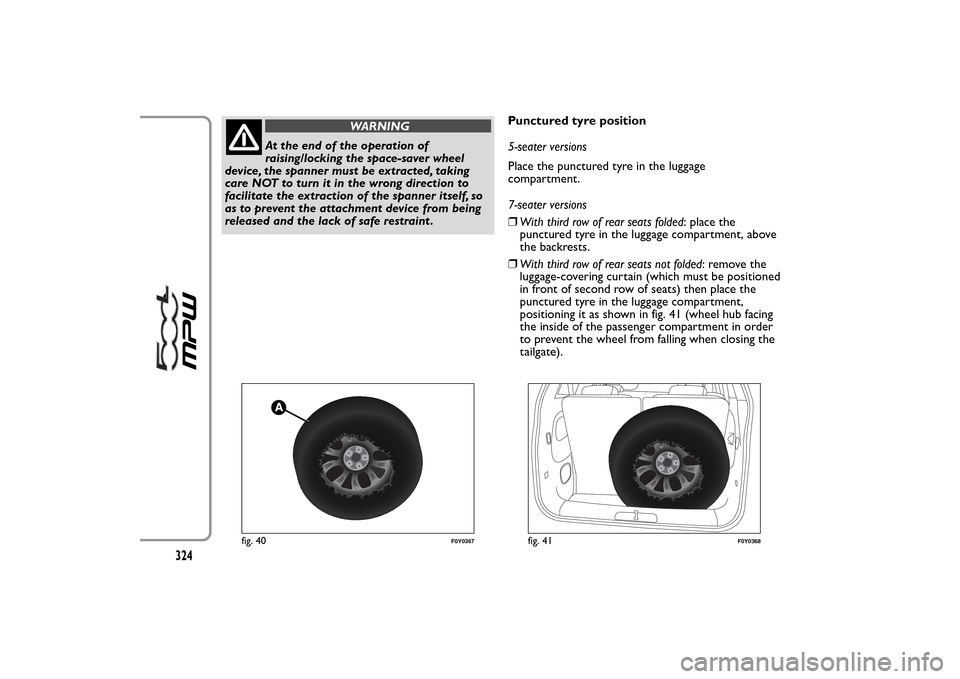 FIAT 500L LIVING 2014 2.G Owners Manual WARNING
At the end of the operation of
raising/locking the space-saver wheel
device, the spanner must be extracted, taking
care NOT to turn it in the wrong direction to
facilitate the extraction of th FIAT 500L LIVING 2014 2.G Owners Manual WARNING
At the end of the operation of
raising/locking the space-saver wheel
device, the spanner must be extracted, taking
care NOT to turn it in the wrong direction to
facilitate the extraction of th