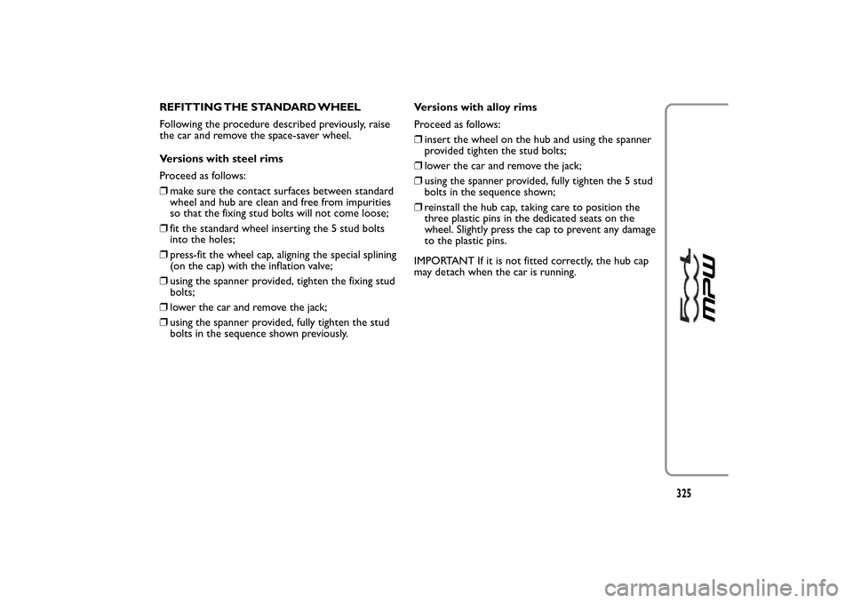 FIAT 500L LIVING 2014 2.G Owners Manual REFITTING THE STANDARD WHEEL
Following the procedure described previously, raise
the car and remove the space-saver wheel.
Versions with steel rims
Proceed as follows:
❒make sure the contact surface FIAT 500L LIVING 2014 2.G Owners Manual REFITTING THE STANDARD WHEEL
Following the procedure described previously, raise
the car and remove the space-saver wheel.
Versions with steel rims
Proceed as follows:
❒make sure the contact surface