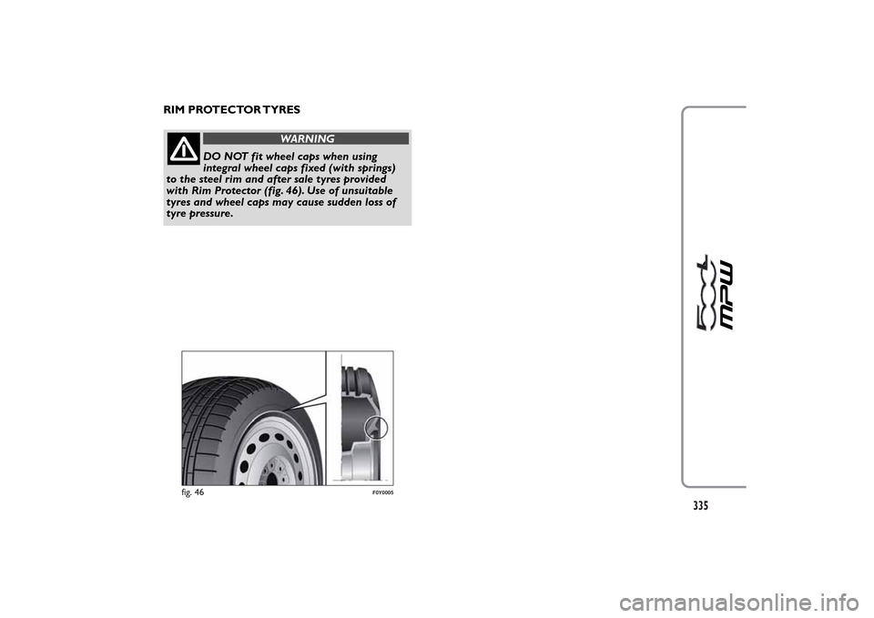 FIAT 500L LIVING 2014 2.G Owners Manual RIM PROTECTOR TYRES
WARNING
DO NOT fit wheel caps when using
integral wheel caps fixed (with springs)
to the steel rim and after sale tyres provided
with Rim Protector (fig. 46). Use of unsuitable
tyr