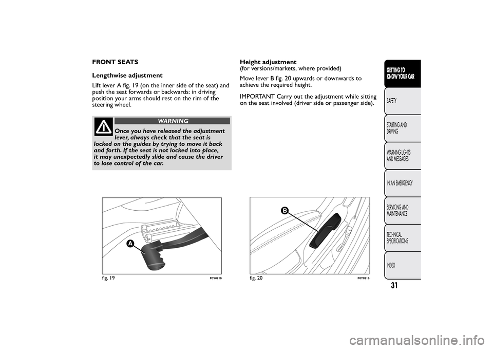 FIAT 500L LIVING 2014 2.G Owners Guide FRONT SEATS
Lengthwise adjustment
Lift lever A fig. 19 (on the inner side of the seat) and
push the seat forwards or backwards: in driving
position your arms should rest on the rim of the
steering whe