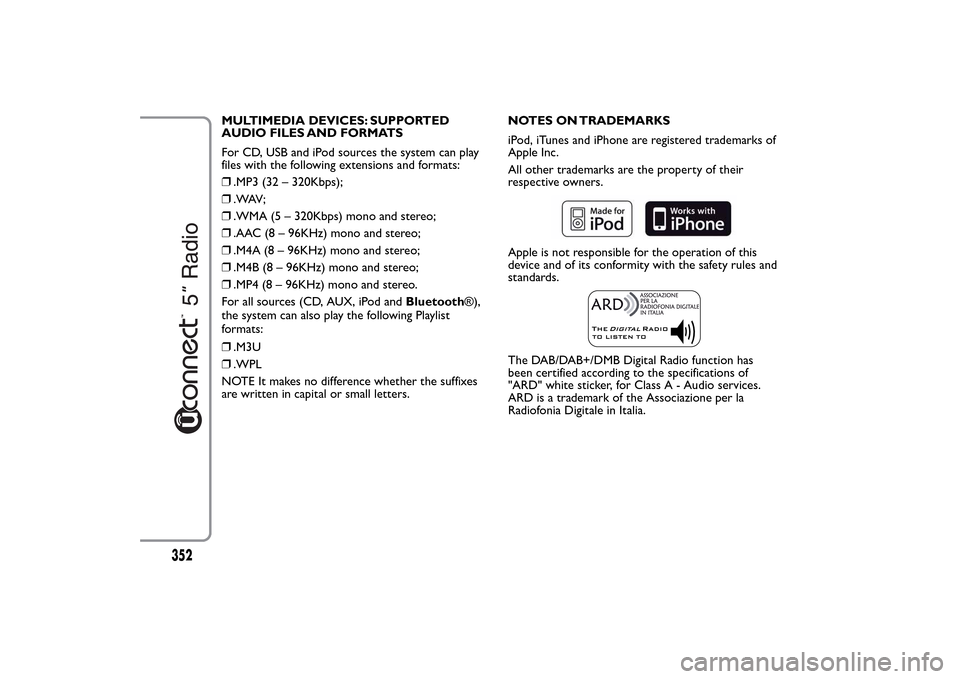 FIAT 500L LIVING 2014 2.G Owners Manual MULTIMEDIA DEVICES: SUPPORTED
AUDIO FILES AND FORMATS
For CD, USB and iPod sources the system can play
files with the following extensions and formats:
❒.MP3 (32 – 320Kbps);
❒. WAV ;
❒.WMA (5 FIAT 500L LIVING 2014 2.G Owners Manual MULTIMEDIA DEVICES: SUPPORTED
AUDIO FILES AND FORMATS
For CD, USB and iPod sources the system can play
files with the following extensions and formats:
❒.MP3 (32 – 320Kbps);
❒. WAV ;
❒.WMA (5