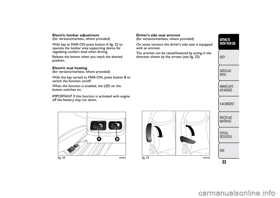 FIAT 500L LIVING 2014 2.G Owners Guide Electric lumbar adjustment
(for versions/markets, where provided)
With key at MAR-ON press button A fig. 22 to
operate the lumbar area supporting device for
regulating comfort level when driving.
Rele