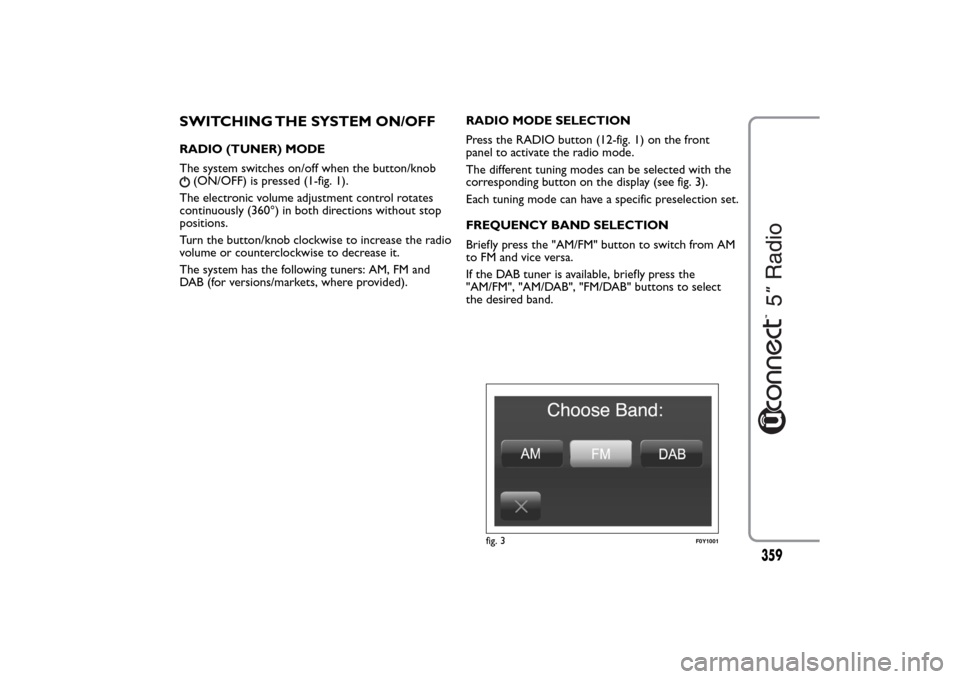 FIAT 500L LIVING 2014 2.G Owners Manual SWITCHING THE SYSTEM ON/OFFRADIO (TUNER) MODE
The system switches on/off when the button/knob
(ON/OFF) is pressed (1-fig. 1).
The electronic volume adjustment control rotates
continuously (360°) in b FIAT 500L LIVING 2014 2.G Owners Manual SWITCHING THE SYSTEM ON/OFFRADIO (TUNER) MODE
The system switches on/off when the button/knob
(ON/OFF) is pressed (1-fig. 1).
The electronic volume adjustment control rotates
continuously (360°) in b